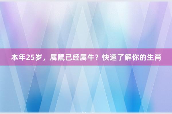 本年25岁，属鼠已经属牛？快速了解你的生肖