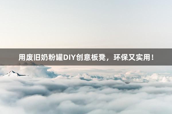 用废旧奶粉罐DIY创意板凳，环保又实用！