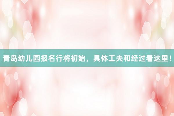 青岛幼儿园报名行将初始，具体工夫和经过看这里！