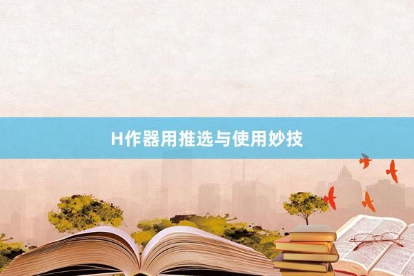 H作器用推选与使用妙技