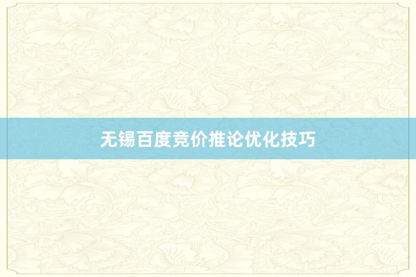 无锡百度竞价推论优化技巧