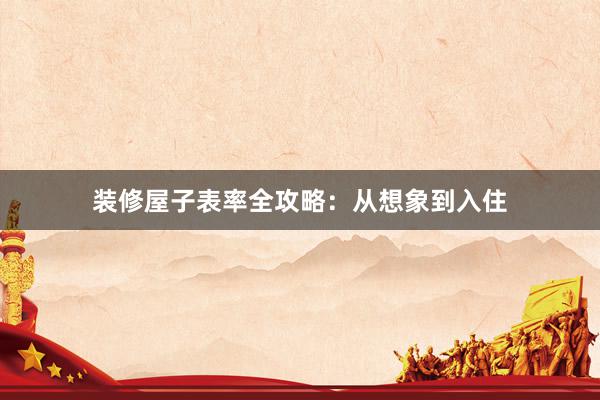 装修屋子表率全攻略：从想象到入住