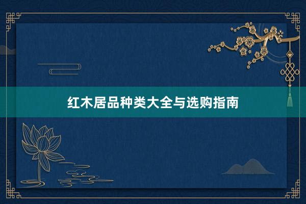 红木居品种类大全与选购指南