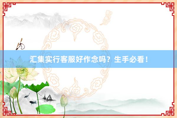 汇集实行客服好作念吗？生手必看！