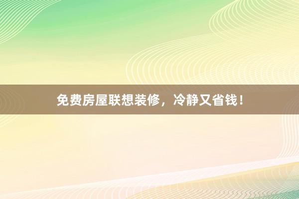 免费房屋联想装修，冷静又省钱！