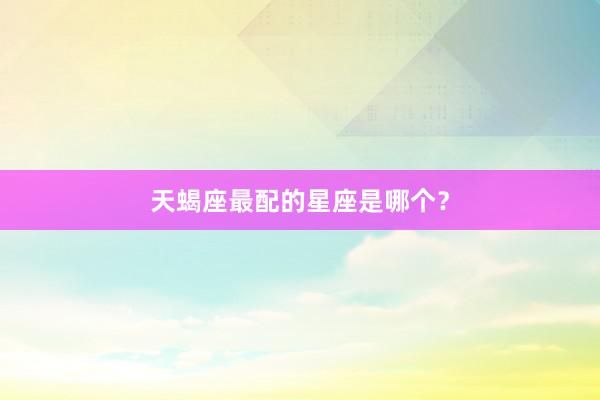 天蝎座最配的星座是哪个？