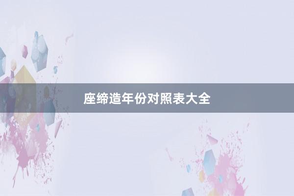 座缔造年份对照表大全