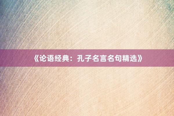 《论语经典：孔子名言名句精选》