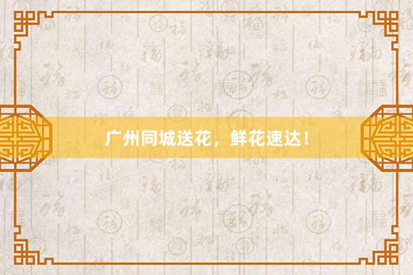 广州同城送花，鲜花速达！