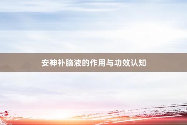 安神补脑液的作用与功效认知