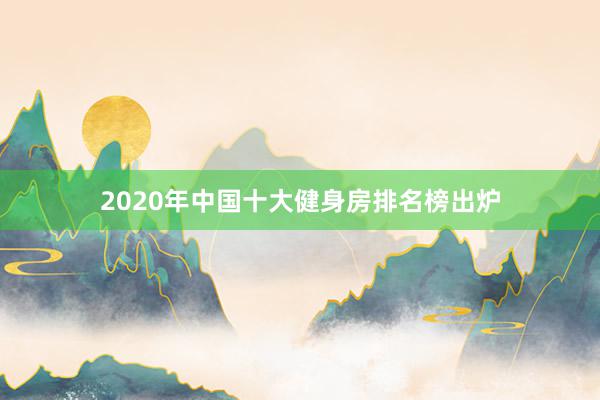 2020年中国十大健身房排名榜出炉